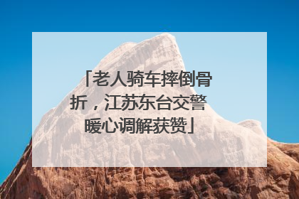 老人骑车摔倒骨折，江苏东台交警暖心调解获赞
