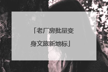 老厂房批量变身文旅新地标