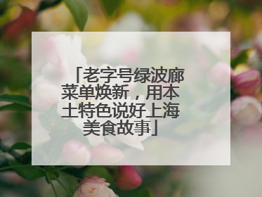老字号绿波廊菜单焕新，用本土特色说好上海美食故事