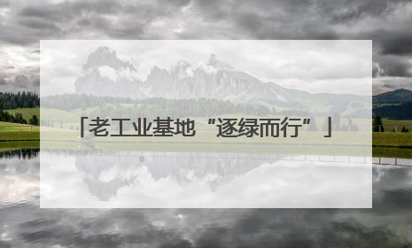 老工业基地“逐绿而行”