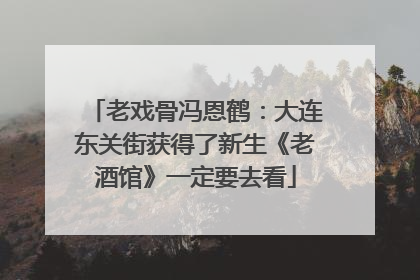 老戏骨冯恩鹤：大连东关街获得了新生《老酒馆》一定要去看
