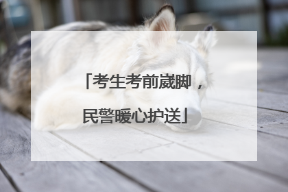 考生考前崴脚，民警暖心护送