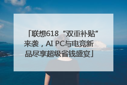 联想618“双重补贴”来袭，AI PC与电竞新品尽享超级省钱盛宴