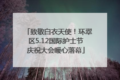 致敬白衣天使！环翠区5.12国际护士节庆祝大会暖心落幕