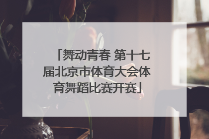 舞动青春 第十七届北京市体育大会体育舞蹈比赛开赛