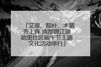 艾草、粽叶、木箭齐上阵 成都锦江崇德里社区端午节主题文化活动举行