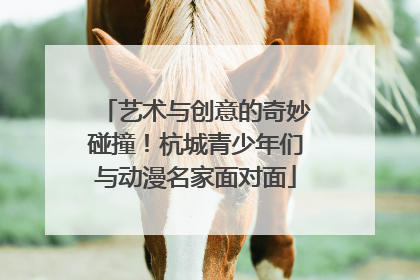 艺术与创意的奇妙碰撞！杭城青少年们与动漫名家面对面