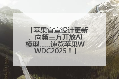 苹果官宣设计更新、向第三方开放AI模型……速览苹果WWDC2025！