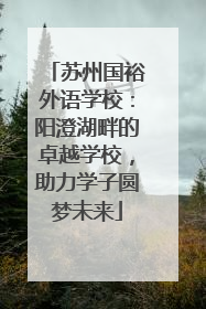 苏州国裕外语学校：阳澄湖畔的卓越学校，助力学子圆梦未来