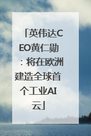 英伟达CEO黄仁勋：将在欧洲建造全球首个工业AI云