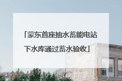 蒙东首座抽水蓄能电站下水库通过蓄水验收