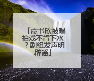 虞书欣被曝拍戏不肯下水？剧组发声明辟谣