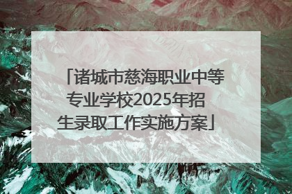 诸城市慈海职业中等专业学校2025年招生录取工作实施方案