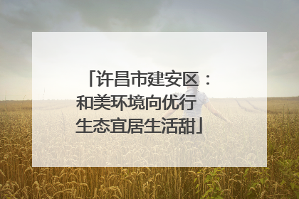 许昌市建安区：和美环境向优行 生态宜居生活甜