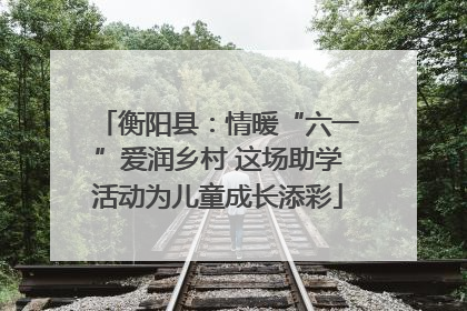 衡阳县：情暖“六一”爱润乡村 这场助学活动为儿童成长添彩