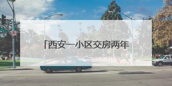 西安一小区交房两年仍用临电，高温天频停电居民深受困扰