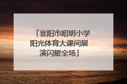 襄阳市昭明小学阳光体育大课间展演闪耀全场