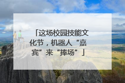 这场校园技能文化节，机器人“嘉宾”来“捧场”
