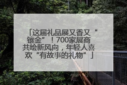 这届礼品展又香又“镶金”！700家展商共绘新风向，年轻人喜欢“有故事的礼物”