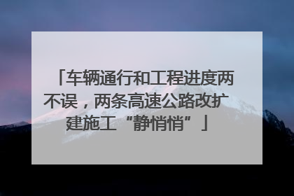 车辆通行和工程进度两不误，两条高速公路改扩建施工“静悄悄”