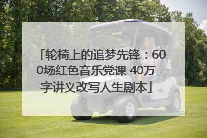 轮椅上的追梦先锋：600场红色音乐党课 40万字讲义改写人生剧本