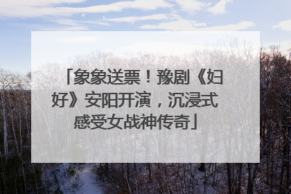 象象送票！豫剧《妇好》安阳开演，沉浸式感受女战神传奇