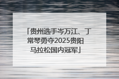 贵州选手岑万江、丁常琴勇夺2025贵阳马拉松国内冠军