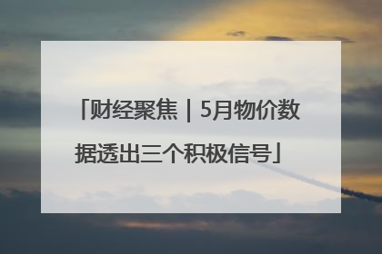 财经聚焦｜5月物价数据透出三个积极信号