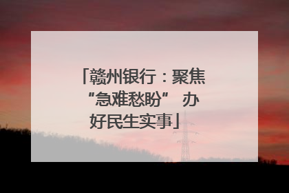 赣州银行：聚焦“急难愁盼” 办好民生实事