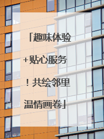 趣味体验+贴心服务！共绘邻里温情画卷