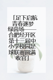 足下启航 青春逐梦绿茵场——合肥经开区第十三届中小学校园足球联赛圆满收官