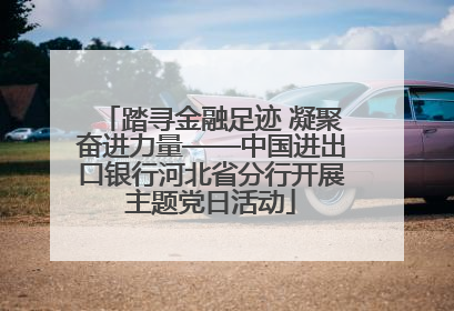 踏寻金融足迹 凝聚奋进力量——中国进出口银行河北省分行开展主题党日活动