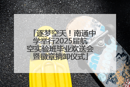 逐梦空天！南通中学举行2025届航空实验班毕业欢送会暨徽章摘卸仪式