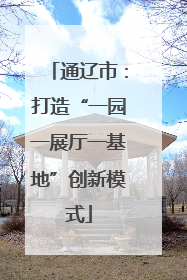 通辽市：打造“一园一展厅一基地”创新模式