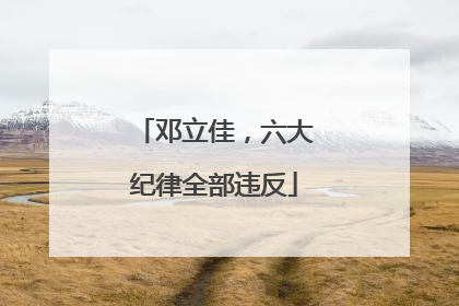 邓立佳，六大纪律全部违反