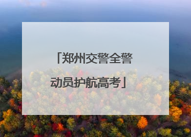 郑州交警全警动员护航高考