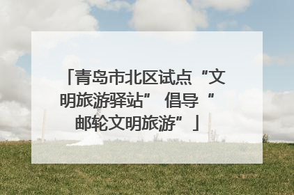 青岛市北区试点“文明旅游驿站” 倡导“邮轮文明旅游”