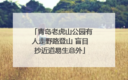 青岛老虎山公园有人走野路登山 盲目抄近道易生意外
