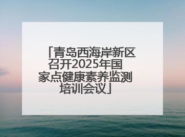 青岛西海岸新区召开2025年国家点健康素养监测培训会议