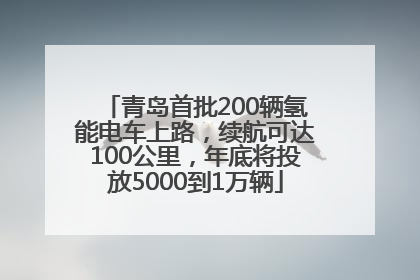 青岛首批200辆氢能电车上路，续航可达100公里，年底将投放5000到1万辆