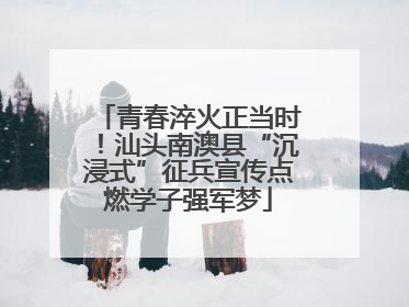 青春淬火正当时！汕头南澳县“沉浸式”征兵宣传点燃学子强军梦