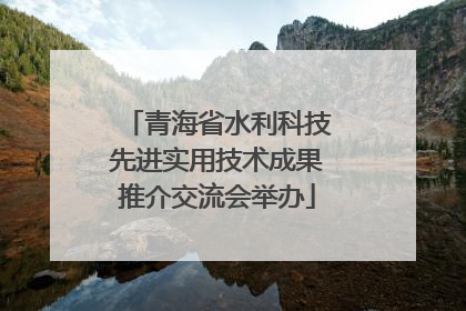 青海省水利科技先进实用技术成果推介交流会举办
