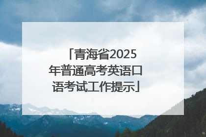 青海省2025年普通高考英语口语考试工作提示