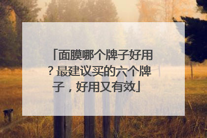 面膜哪个牌子好用？最建议买的六个牌子，好用又有效