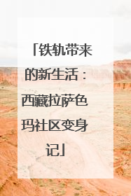 铁轨带来的新生活：西藏拉萨色玛社区变身记