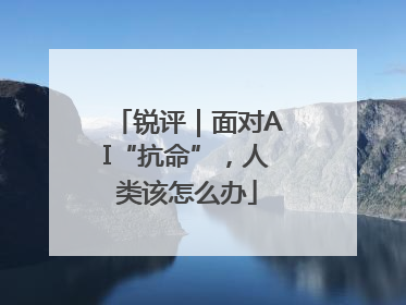 锐评｜面对AI“抗命”，人类该怎么办