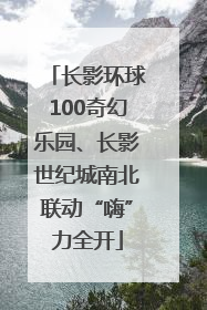 长影环球100奇幻乐园、长影世纪城南北联动“嗨”力全开
