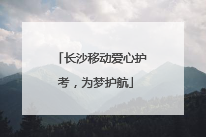 长沙移动爱心护考，为梦护航