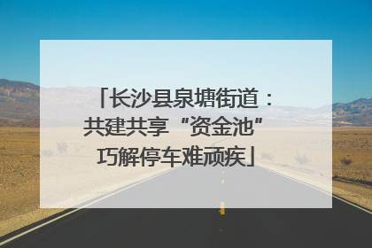 长沙县泉塘街道：共建共享“资金池” 巧解停车难顽疾
