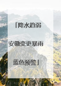 降水趋弱 安徽变更暴雨蓝色预警